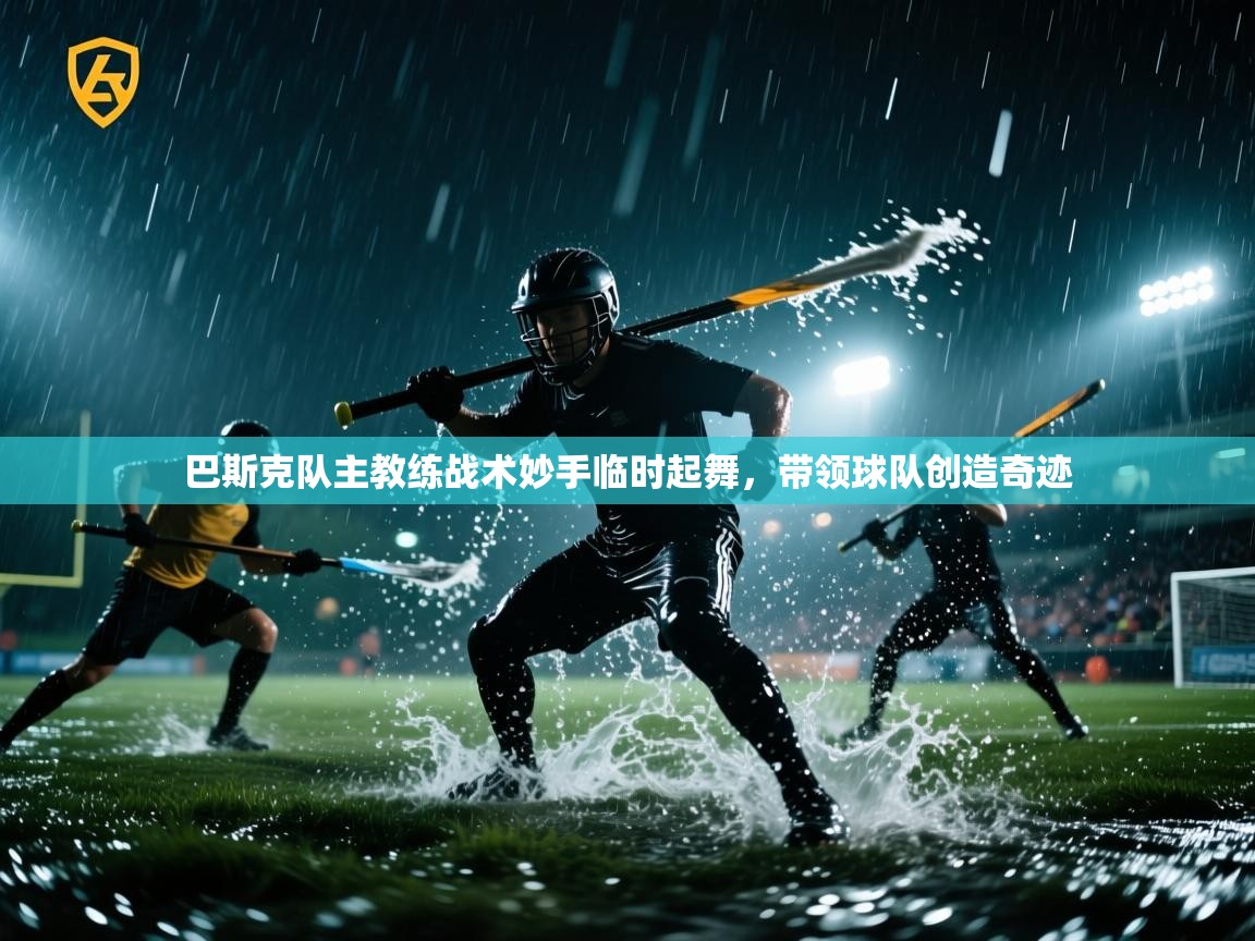 巴斯克队主教练战术妙手临时起舞，带领球队创造奇迹  第2张