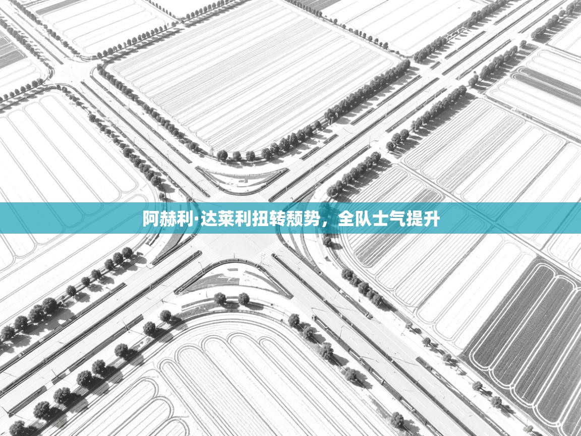 阿赫利·达莱利扭转颓势，全队士气提升  第1张