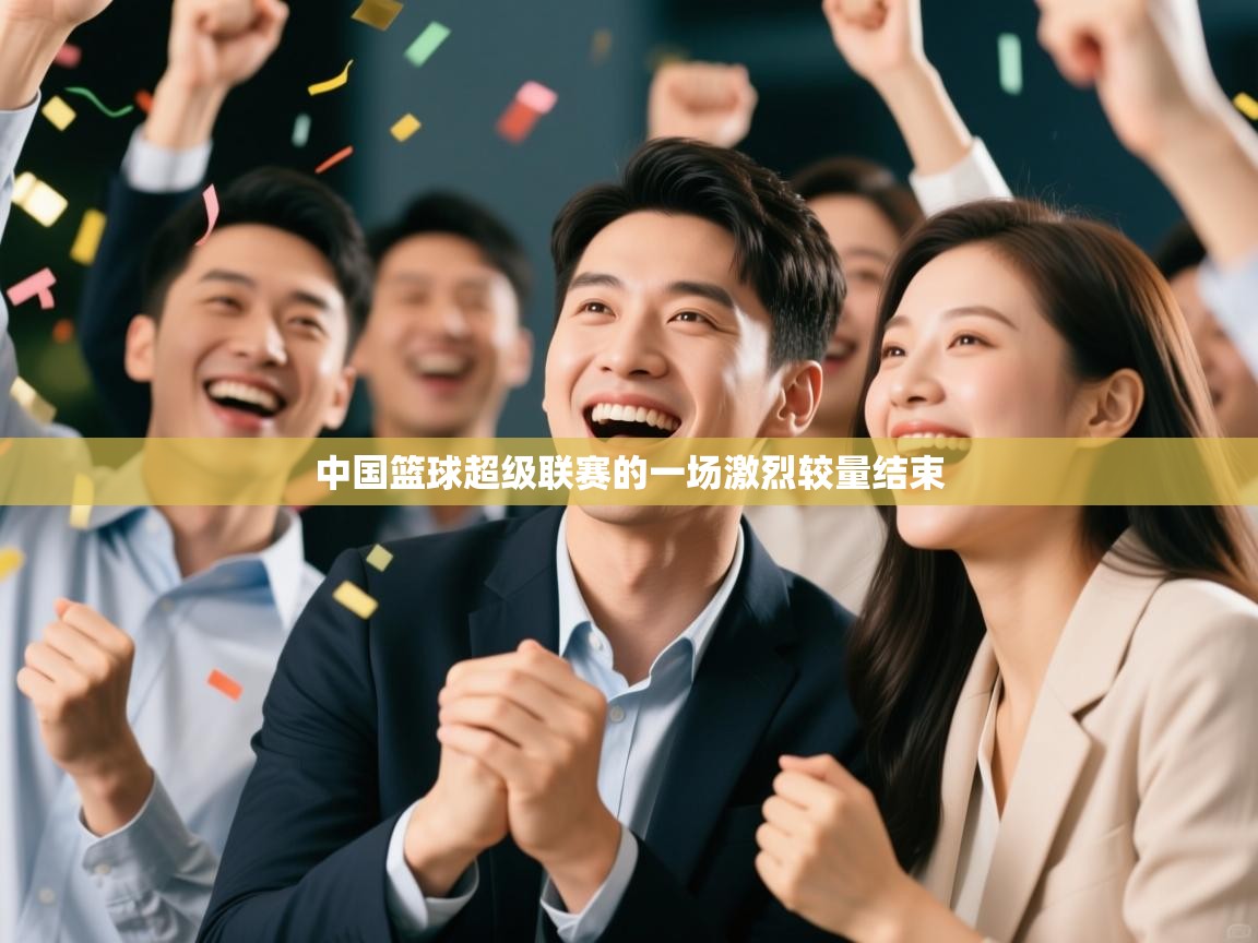 中国篮球超级联赛的一场激烈较量结束