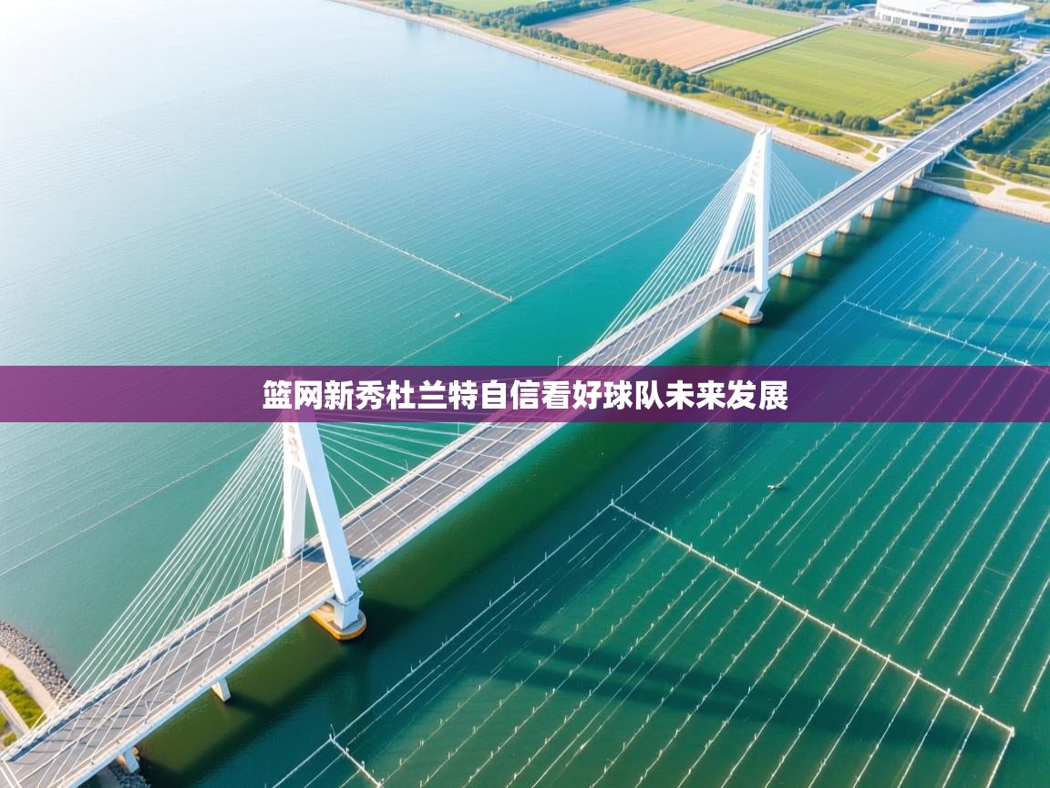 篮网新秀杜兰特自信看好球队未来发展