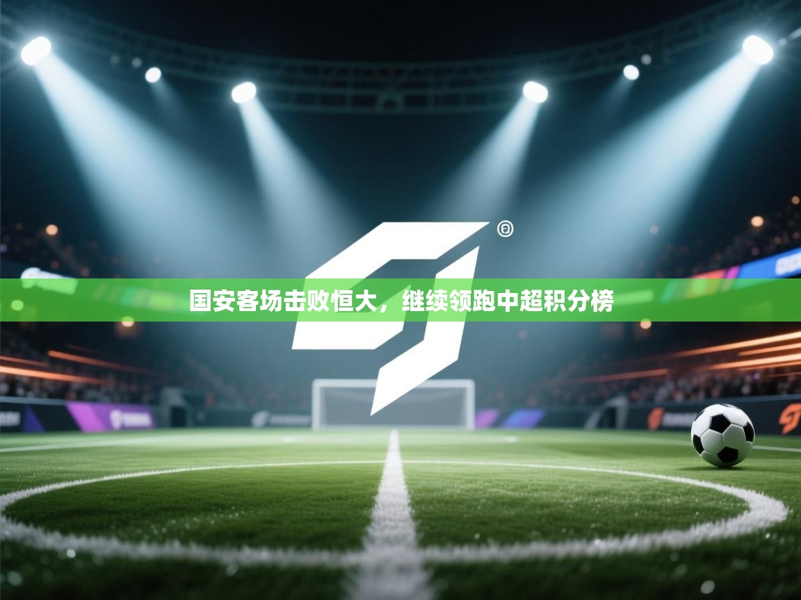 国安客场击败恒大，继续领跑中超积分榜